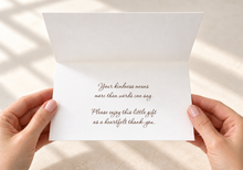Load image into Gallery viewer, Open card held in hands, reading “Your kindness means more than words can say. Please enjoy this little gift as a heartfelt thank-you.”